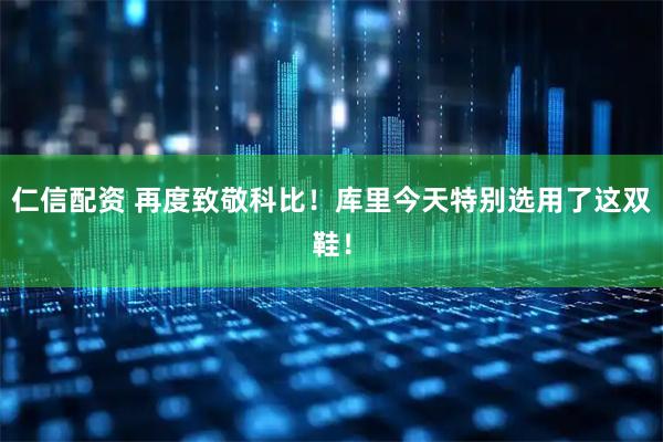 仁信配资 再度致敬科比！库里今天特别选用了这双鞋！