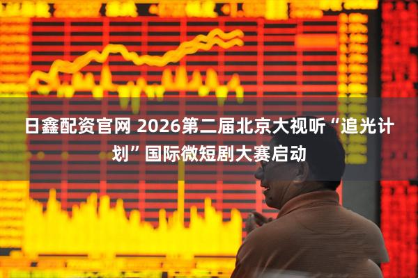 日鑫配资官网 2026第二届北京大视听“追光计划”国际微短剧大赛启动