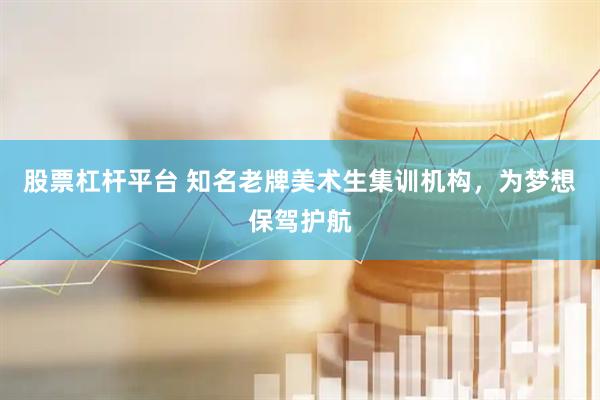 股票杠杆平台 知名老牌美术生集训机构，为梦想保驾护航