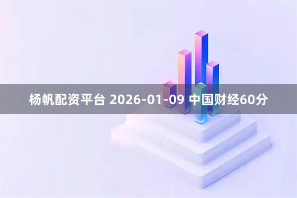 杨帆配资平台 2026-01-09 中国财经60分