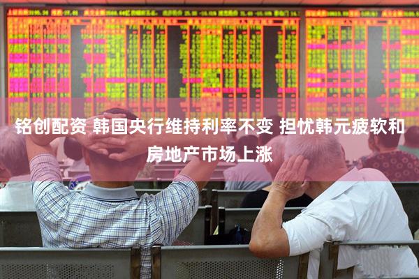 铭创配资 韩国央行维持利率不变 担忧韩元疲软和房地产市场上涨