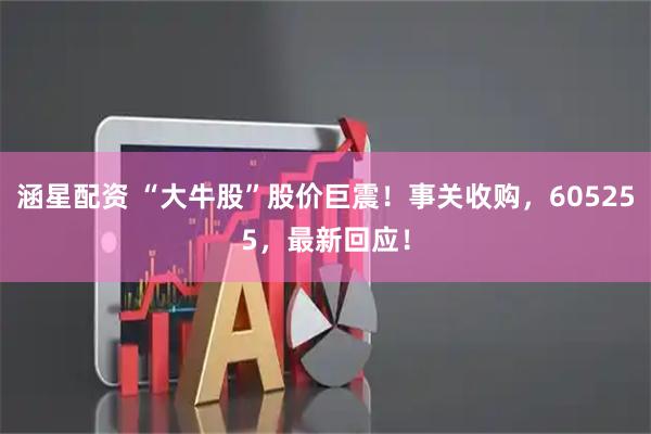 涵星配资 “大牛股”股价巨震！事关收购，605255，最新回应！