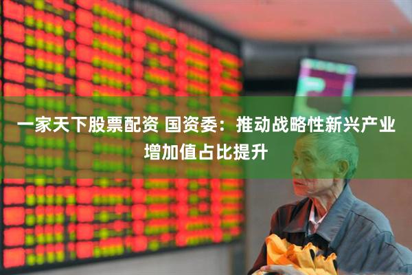 一家天下股票配资 国资委：推动战略性新兴产业增加值占比提升