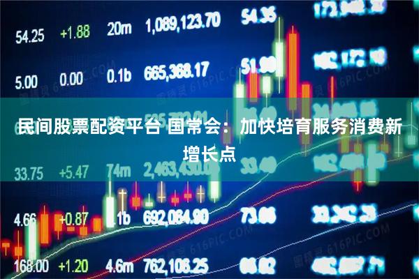 民间股票配资平台 国常会：加快培育服务消费新增长点