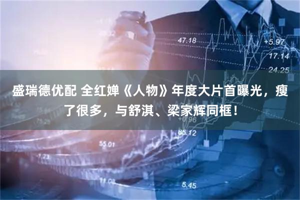 盛瑞德优配 全红婵《人物》年度大片首曝光，瘦了很多，与舒淇、梁家辉同框！