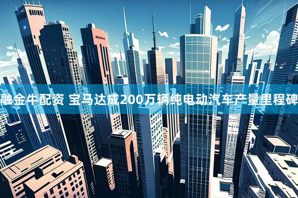 融金牛配资 宝马达成200万辆纯电动汽车产量里程碑
