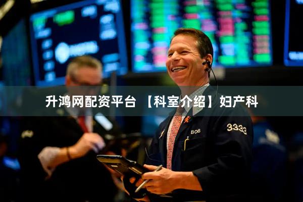 升鸿网配资平台 【科室介绍】妇产科